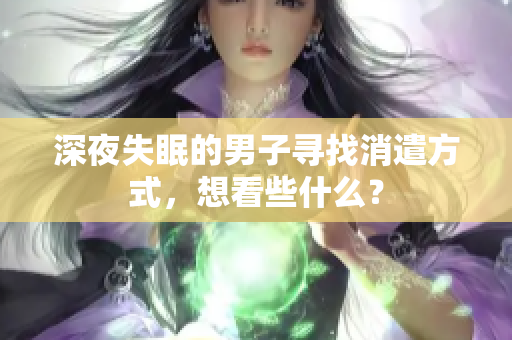 深夜失眠的男子尋找消遣方式，想看些什么？