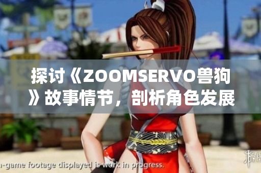 探討《ZOOMSERVO獸狗》故事情節(jié)，剖析角色發(fā)展與主題演繹