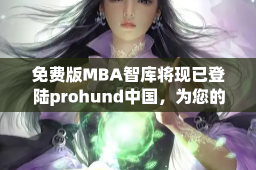 免費版MBA智庫將現(xiàn)已登陸prohund中國，為您的職業(yè)提升保駕護(hù)航