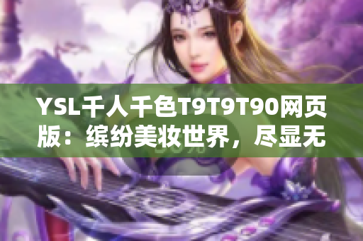 YSL千人千色T9T9T90網(wǎng)頁版：繽紛美妝世界，盡顯無限魅力