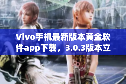 Vivo手機最新版本黃金軟件app下載，3.0.3版本立即體驗