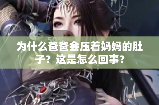 為什么爸爸會壓著媽媽的肚子？這是怎么回事？