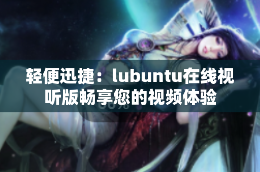 輕便迅捷：lubuntu在線視聽版暢享您的視頻體驗