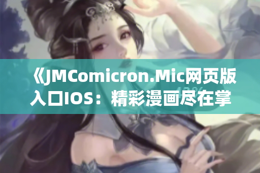 《JMComicron.Mic網(wǎng)頁版入口IOS：精彩漫畫盡在掌握，新鮮視覺體驗(yàn)零距離》