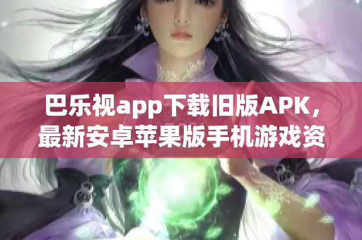 巴樂視app下載舊版APK，最新安卓蘋果版手機(jī)游戲資源大全推薦