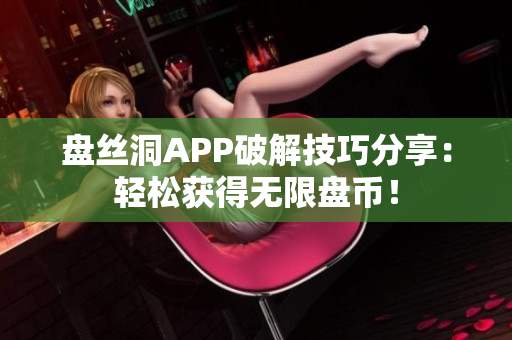 盤絲洞APP破解技巧分享：輕松獲得無限盤幣！