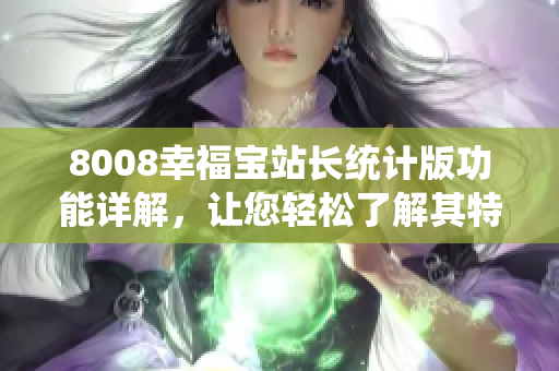 8008幸福寶站長統(tǒng)計版功能詳解，讓您輕松了解其特色和優(yōu)勢