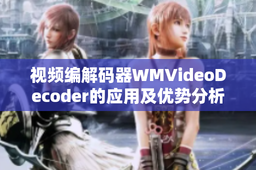 視頻編解碼器WMVideoDecoder的應(yīng)用及優(yōu)勢分析