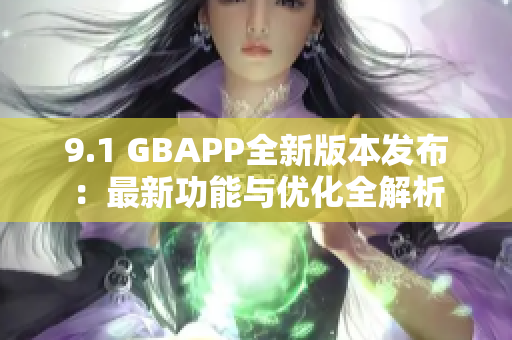 9.1 GBAPP全新版本發(fā)布：最新功能與優(yōu)化全解析