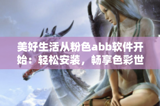 美好生活從粉色abb軟件開(kāi)始：輕松安裝，暢享色彩世界