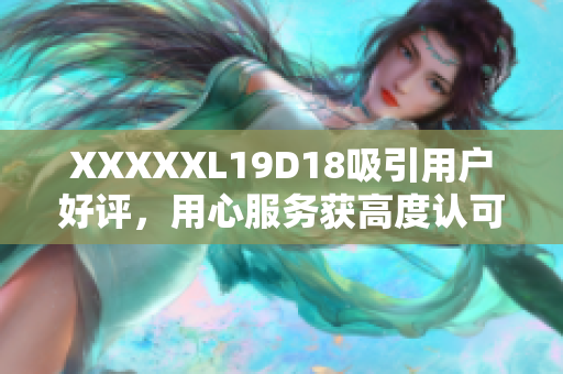 XXXXXL19D18吸引用戶好評，用心服務(wù)獲高度認可