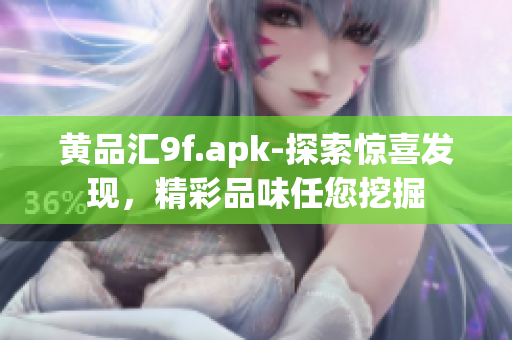 黃品匯9f.apk-探索驚喜發(fā)現(xiàn)，精彩品味任您挖掘