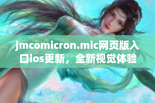 jmcomicron.mic網(wǎng)頁版入口ios更新，全新視覺體驗(yàn)等你來探索