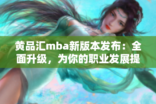 黃品匯mba新版本發(fā)布：全面升級，為你的職業(yè)發(fā)展提供更多可能性