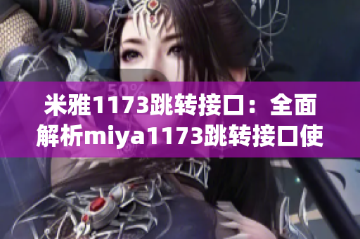 米雅1173跳轉(zhuǎn)接口：全面解析miya1173跳轉(zhuǎn)接口使用方法及注意事項(xiàng)