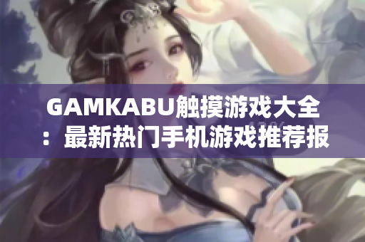 GAMKABU觸摸游戲大全：最新熱門手機游戲推薦報道