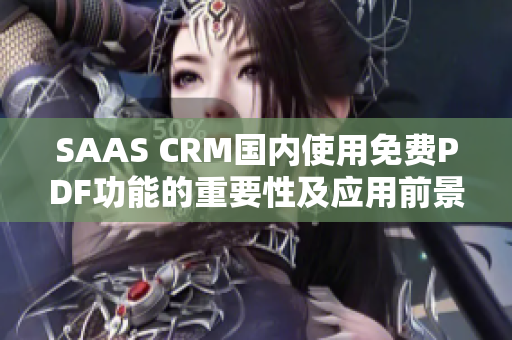 SAAS CRM國內(nèi)使用免費(fèi)PDF功能的重要性及應(yīng)用前景解析