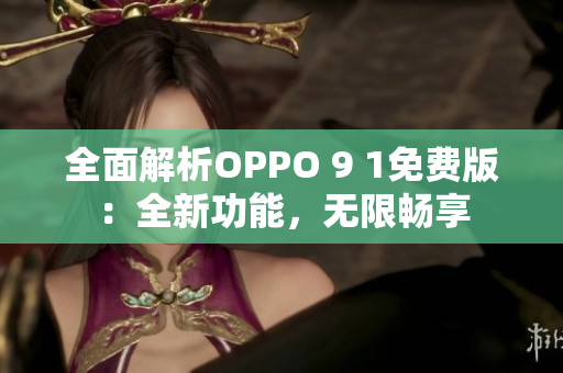 全面解析OPPO 9 1免費(fèi)版：全新功能，無限暢享