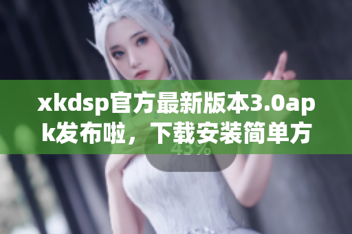 xkdsp官方最新版本3.0apk發(fā)布啦，下載安裝簡單方便