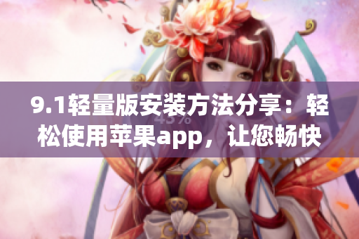 9.1輕量版安裝方法分享：輕松使用蘋果app，讓您暢快體驗(yàn)