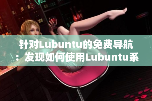 針對(duì)Lubuntu的免費(fèi)導(dǎo)航：發(fā)現(xiàn)如何使用Lubuntu系統(tǒng)免費(fèi)資源