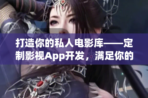 打造你的私人電影庫——定制影視App開發(fā)，滿足你的電影需求