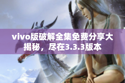 vivo版破解全集免費分享大揭秘，盡在3.3.3版本