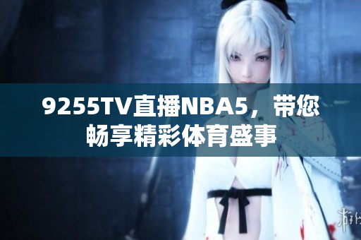 9255TV直播NBA5，帶您暢享精彩體育盛事