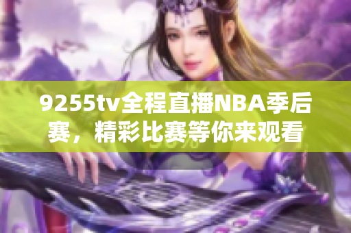 9255tv全程直播NBA季后賽，精彩比賽等你來觀看