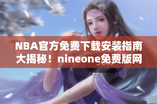 NBA官方免費下載安裝指南大揭秘！nineone免費版網(wǎng)站精華解析