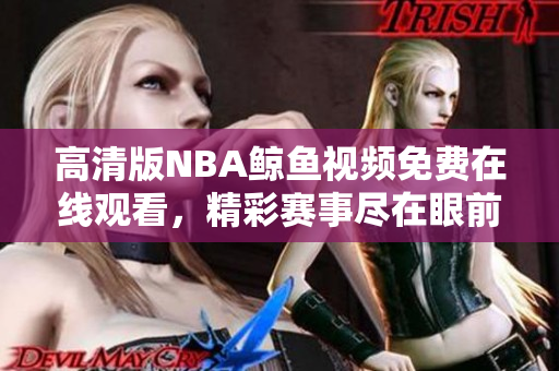 高清版NBA鯨魚視頻免費(fèi)在線觀看，精彩賽事盡在眼前