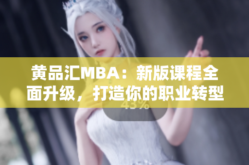 黃品匯MBA：新版課程全面升級，打造你的職業(yè)轉(zhuǎn)型之路