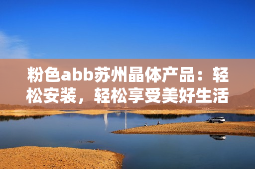 粉色abb蘇州晶體產(chǎn)品：輕松安裝，輕松享受美好生活