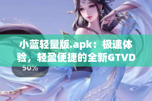 小藍輕量版.apk：極速體驗，輕盈便捷的全新GTVDroid應(yīng)用