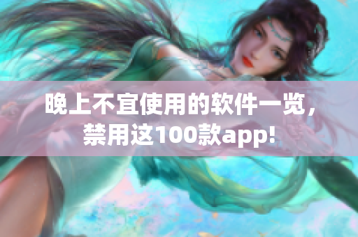 晚上不宜使用的軟件一覽，禁用這100款app!