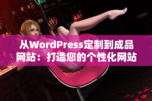 從WordPress定制到成品網(wǎng)站：打造您的個(gè)性化網(wǎng)站