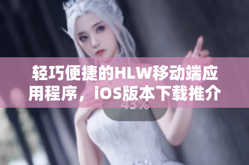 輕巧便捷的HLW移動端應用程序，iOS版本下載推介