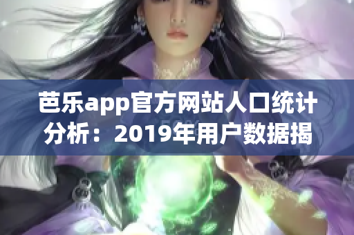 芭樂app官方網(wǎng)站人口統(tǒng)計分析：2019年用戶數(shù)據(jù)揭秘