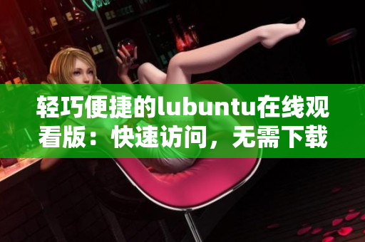 輕巧便捷的lubuntu在線觀看版：快速訪問，無需下載安裝