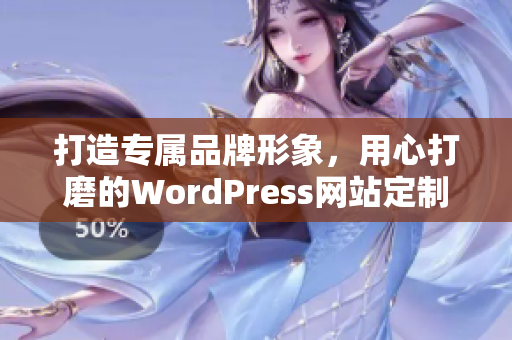 打造專屬品牌形象，用心打磨的WordPress網站定制服務