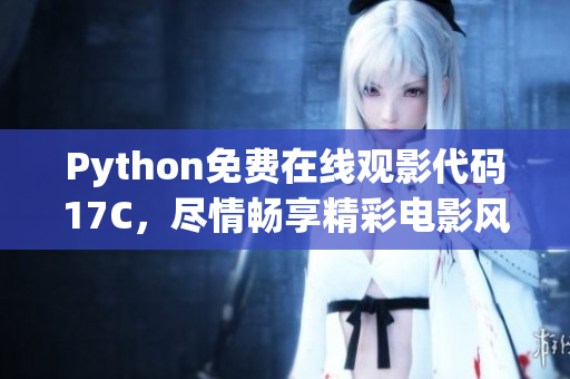 Python免費在線觀影代碼17C，盡情暢享精彩電影風(fēng)采