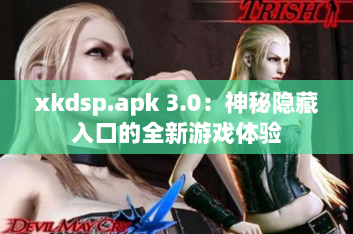 xkdsp.apk 3.0：神秘隱藏入口的全新游戲體驗