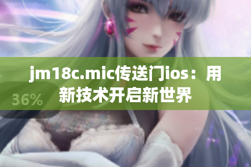 jm18c.mic傳送門(mén)ios：用新技術(shù)開(kāi)啟新世界