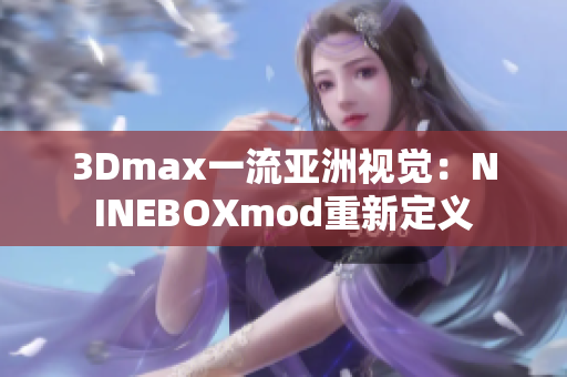 3Dmax一流亞洲視覺：NINEBOXmod重新定義