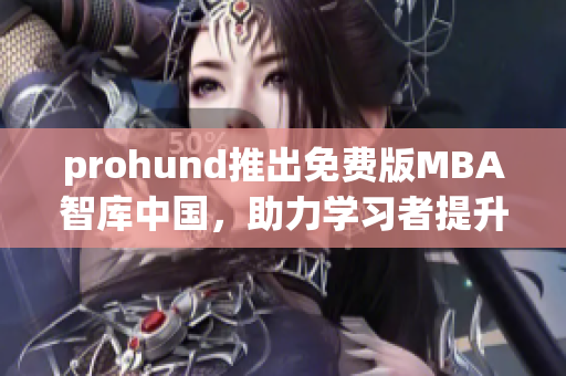 prohund推出免費版MBA智庫中國，助力學(xué)習(xí)者提升商業(yè)智慧