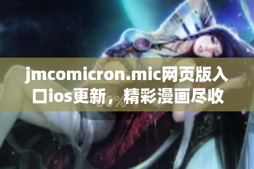 jmcomicron.mic網(wǎng)頁版入口ios更新，精彩漫畫盡收眼底