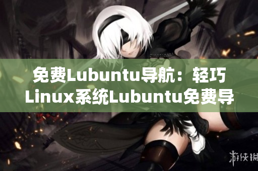 免費(fèi)Lubuntu導(dǎo)航：輕巧Linux系統(tǒng)Lubuntu免費(fèi)導(dǎo)航大全