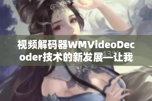 視頻解碼器WMVideoDecoder技術(shù)的新發(fā)展—讓我們一起來了解吧