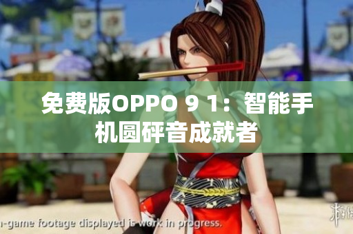 免費版OPPO 9 1：智能手機圓砰音成就者