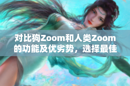 對比狗Zoom和人類Zoom的功能及優(yōu)劣勢，選擇最佳視頻會(huì)議工具